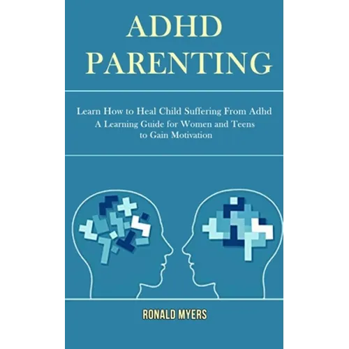 Adhd Parenting: Learn How to Heal Child Suffering From Adhd (A Learning Guide for Women and Teens to Gain Motivation) - Paperback