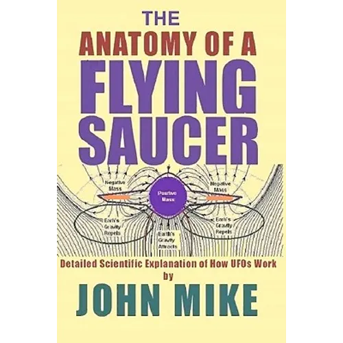 The Anatomy of a Flying Saucer: Detailed Scientific Explanaion of How UFOs Wor - Paperback