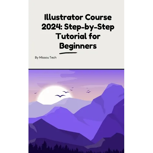 Illustrator Course 2024: Step-by-Step Tutorial for Beginners: Illustrator Course 2024: Step-by-Step Tutorial for Beginners - Paperback