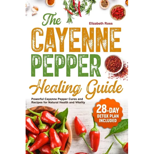 The Cayenne Pepper Healing Guide: Powerful Cayenne Pepper Cures and Recipes for Natural Health and Vitality 28-Day Detox Plan Included - Paperback