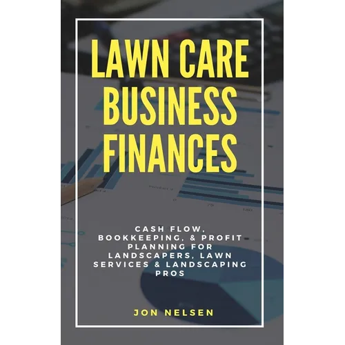 Lawn Care Business Finances: Cash Flow, Bookkeeping, & Profit Planning for Landscapers, Lawn Services, & Landscaping Pros - Paperback