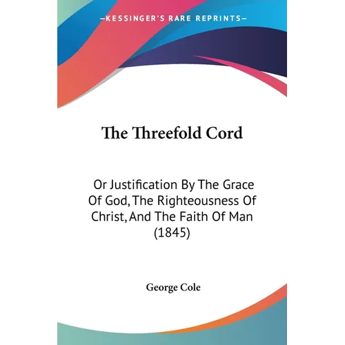 The Threefold Cord: Or Justification By The Grace Of God, The Righteousness Of Christ, And The Faith Of Man (1845) - Paperback