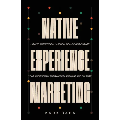 Native Experience Marketing: How to authentically reach, include and engage your audiences in their native language and culture - Paperback