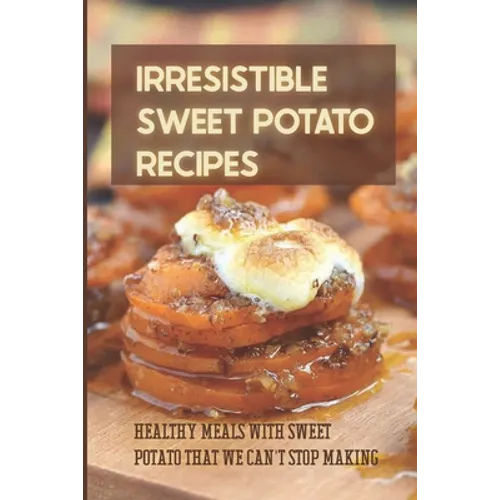 Irresistible Sweet Potato Recipes: Healthy Meals With Sweet Potato That We Can't Stop Making: Sweet Potato Pudding Recipes - Paperback