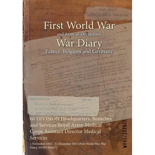 60 DIVISION Headquarters, Branches and Services Royal Army Medical Corps Assistant Director Medical Services: 1 November 1915 - 31 December 1915 (Firs - Paperback