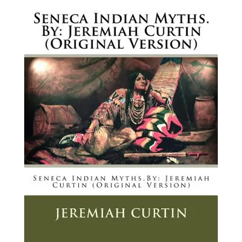 Seneca Indian Myths.By: Jeremiah Curtin (Original Version)