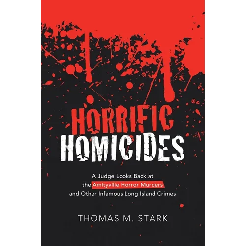 Horrific Homicides: A Judge Looks Back at the Amityville Horror Murders and Other Infamous Long Island Crimes - Paperback