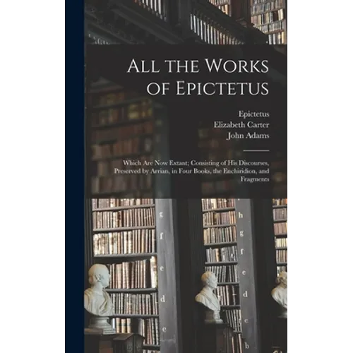 All the Works of Epictetus: Which Are Now Extant; Consisting of His Discourses, Preserved by Arrian, in Four Books, the Enchiridion, and Fragments - Hardcover