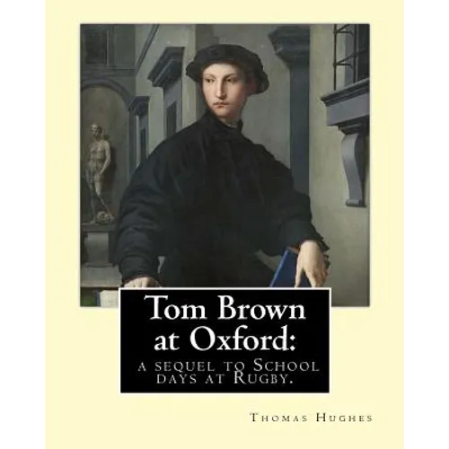 Tom Brown at Oxford: a sequel to School days at Rugby. By: Thomas Hughes: The story follows the character of Tom Brown to St Ambrose's Coll - Paperback