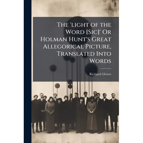 The 'light of the Word [Sic]' Or Holman Hunt's Great Allegorical Picture, Translated Into Words - Paperback