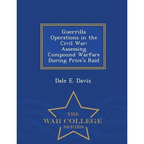 Guerrilla Operations in the Civil War: Assessing Compound Warfare During Price's Raid - War College Series - Paperback