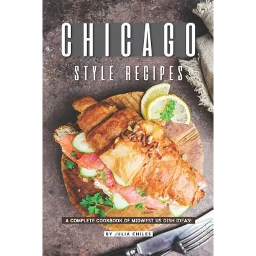 Chicago Style Recipes: A Complete Cookbook of Midwest US Dish Ideas!