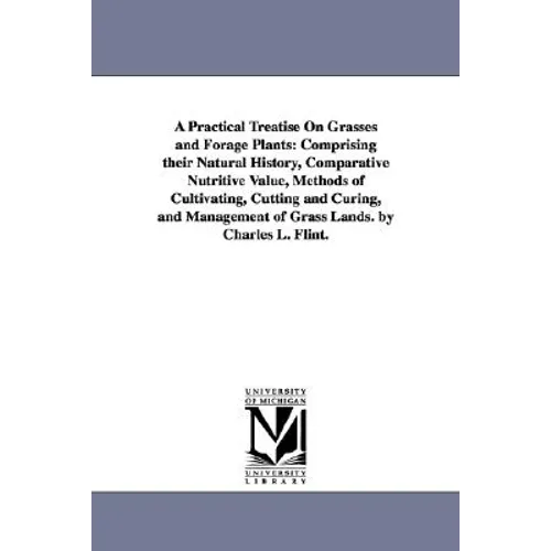 A Practical Treatise On Grasses and Forage Plants: Comprising their Natural History, Comparative Nutritive Value, Methods of Cultivating, Cutting and - Paperback