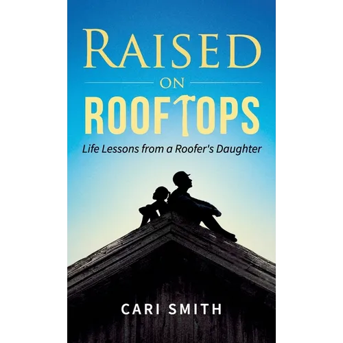 Raised on Rooftops: Life Lessons from a Roofer's Daughter - Hardcover