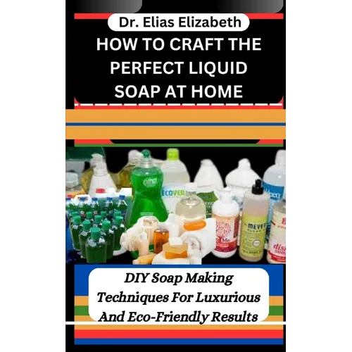 How to Craft the Perfect Liquid Soap at Home: DIY Soap Making Techniques For Luxurious And Eco-Friendly Results - Paperback