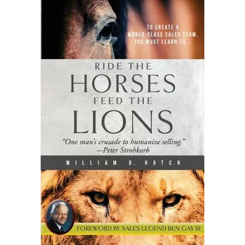 Ride the Horses, Feed the Lions: One Man's Crusade to Humanize Selling - Paperback
