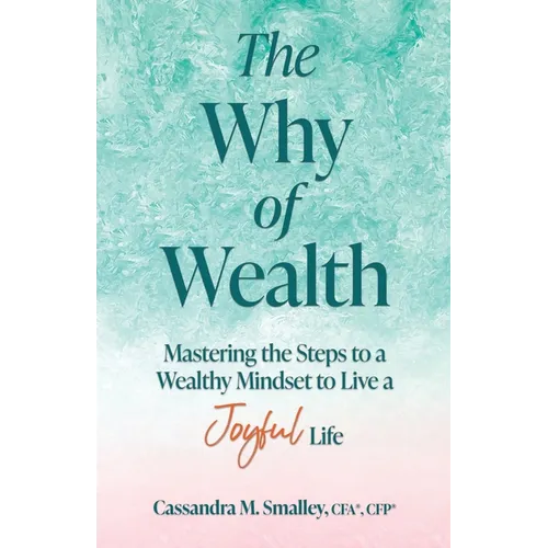 The Why of Wealth: Mastering the Steps to a Wealthy Mindset to Live a Joyful Life