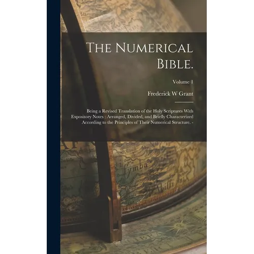 The Numerical Bible.: Being a Revised Translation of the Holy Scriptures With Expository Notes: Arranged, Divided, and Briefly Characterized - Hardcover