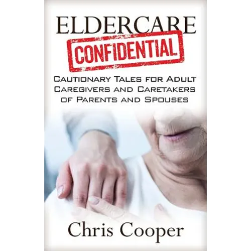 Eldercare Confidential: Cautionary Tales for Adult Caregivers and Caretakers of Parents and Spouses - Paperback