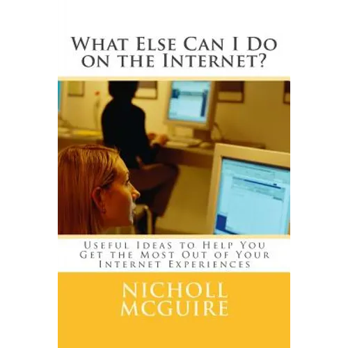 What Else Can I Do on the Internet?: Useful Ideas to Help You Get the Most Out of Your Internet Experiences - Paperback