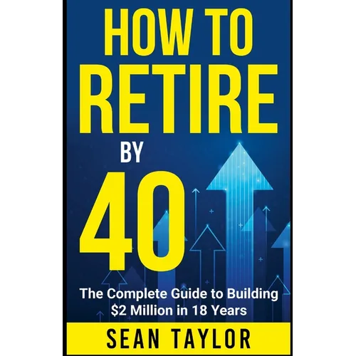 HOW TO RETIRE BY 40 (print): The Complete Guide to Building $2 Million in 18 Years - Paperback