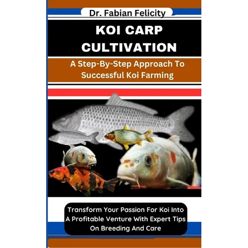 Koi Carp Cultivation: A Step-By-Step Approach To Successful Koi Farming: Transform Your Passion For Koi Into A Profitable Venture With Exper - Paperback