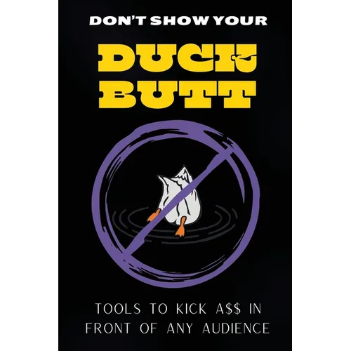 Don't Show Your Duck Butt: Tools to Kick A$$ In Front of Any Audience - Paperback