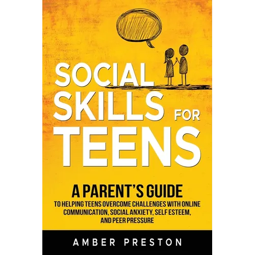 Social Skills for Teens: A Parent's Guide to Helping Teens Overcome Challenges with Online Communication, Social Anxiety, Self Esteem, and Peer Pressu - Paperback