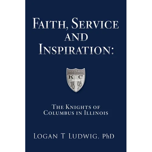 Faith, Service and Inspiration: The Knights of Columbus in Illinois - Paperback