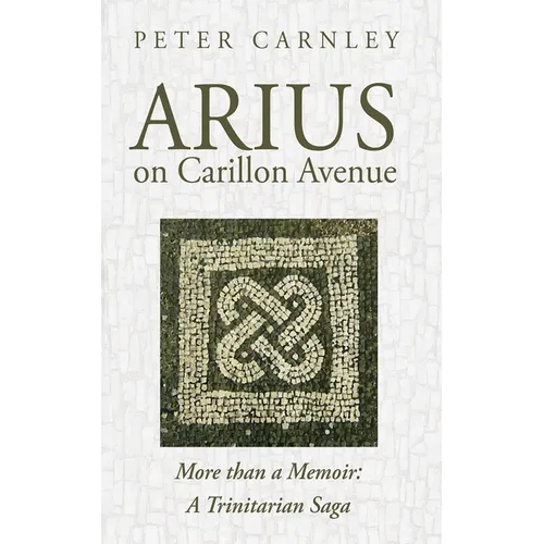 Arius on Carillon Avenue: More Than a Memoir: A Trinitarian Saga - Hardcover