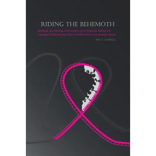 Riding the Behemoth: Spiritual, Nutritional Information and Financial Advice for Canadian Patients and Their Families Who Face Breast Cance - Paperback