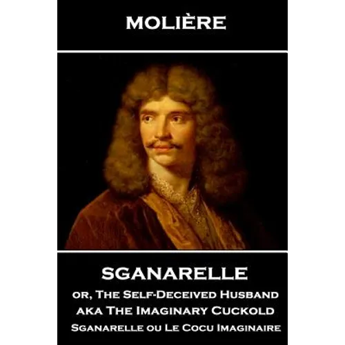 Moliere - Sganarelle or, The Self-Deceived Husband aka The Imaginary Cuckold: Sganarelle ou Le Cocu Imaginaire - Paperback