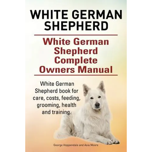 White German Shepherd. White German Shepherd Complete Owners Manual. White German Shepherd book for care, costs, feeding, grooming, health and trainin - Paperback
