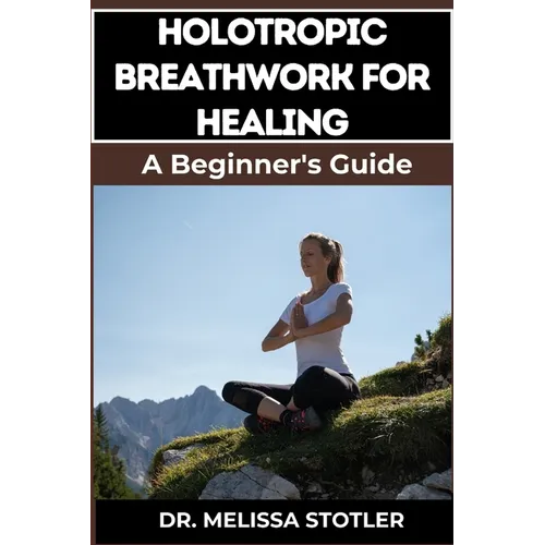 Holotropic Breathwork for Healing: Essential Manual To Transformative Techniques For Emotional Freedom, Stress Relief, And Personal Growth - Paperback