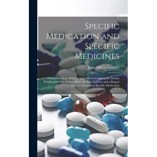 Specific Medication and Specific Medicines: Fourth Revision, With an Appendix Containing the Articles Published On the Subject Since the First Edition - Hardcover