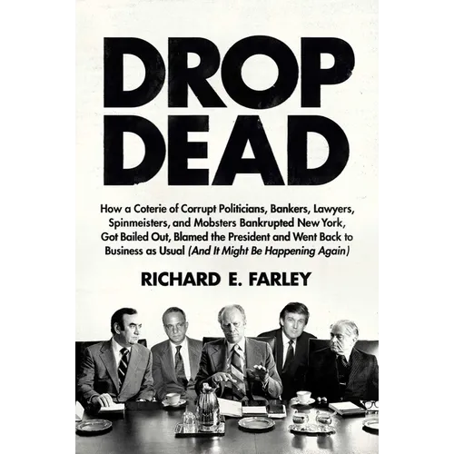 Drop Dead: How a Coterie of Corrupt Politicians, Bankers, Lawyers, Spinmeisters, and Mobsters Bankrupted New York, Got Bailed Out, Blamed the Presiden - Hardcover