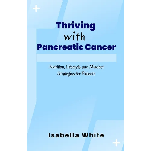 Thriving with Pancreatic Cancer: Nutrition, Lifestyle, and Mindset Strategies for Patients - Paperback