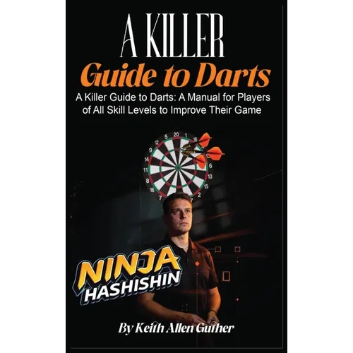 A Killer Guide To Darts: A Manual for Players of All Skill Levels to Improve Their Game - Hardcover