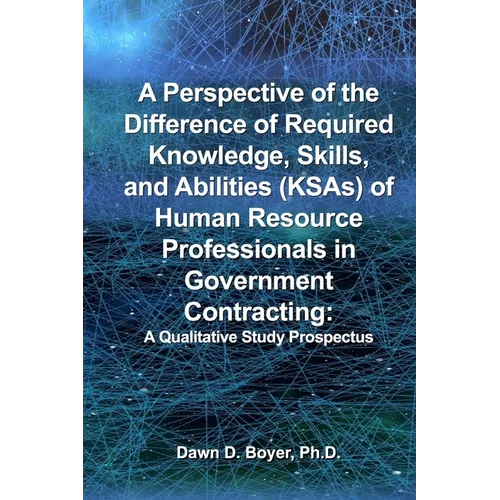 A Perspective of the Difference of Required Knowledge, Skills, and Abilities (KSAs) of Human Resource Professionals in Government Contracting: A Quali - Paperback