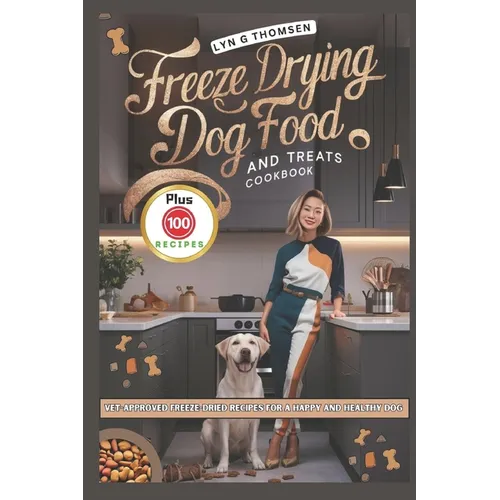 Freeze Drying Dog Food and Treats Cookbook: Vet-Approved Freeze-Dried Recipes for a Happy and Healthy Dog - Paperback