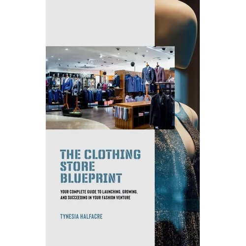 The Clothing Store Blueprint: Your Complete Guide to Launching, Growing, and Succeeding in Your Fashion Venture - Paperback