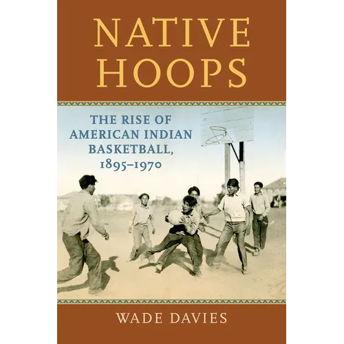 Native Hoops: The Rise of American Indian Basketball, 1895-1970 - Paperback