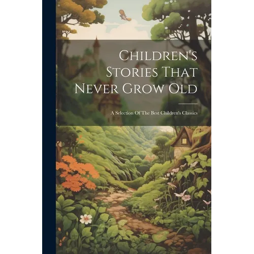 Children's Stories That Never Grow Old: A Selection Of The Best Children's Classics - Paperback