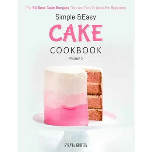 Simple and Easy Cake Cookbook: The 50 Best Cake Recipes That Are Easy To Make For Beginners (Volume 2) - Paperback