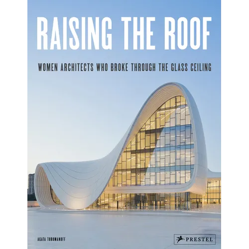 Raising the Roof: Women Architects Who Broke Through the Glass Ceiling - Hardcover