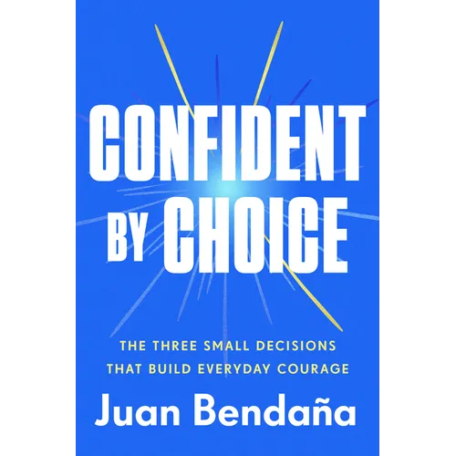 Confident by Choice: The Three Small Decisions That Build Everyday Courage - Hardcover