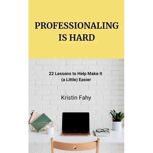 Professionaling Is Hard: 22 Lessons to Help Make It (a Little) Easier - Paperback