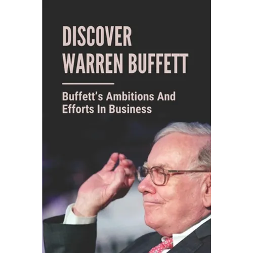Discover Warren Buffett: Buffett's Ambitions And Efforts In Business: Warren Buffets' Lessons - Paperback
