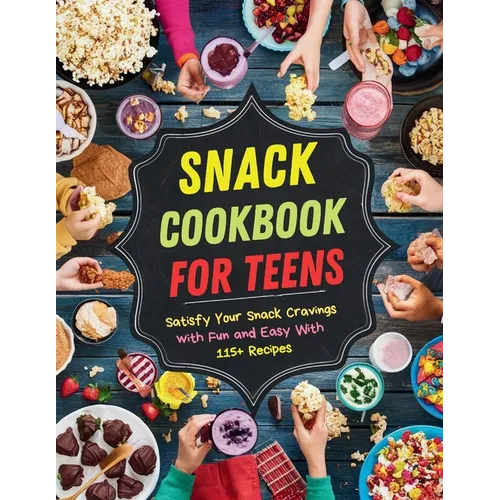 Snack Cookbook for Teens: Satisfy Your Snack Cravings with Fun and Easy With 115+ Recipes - Paperback