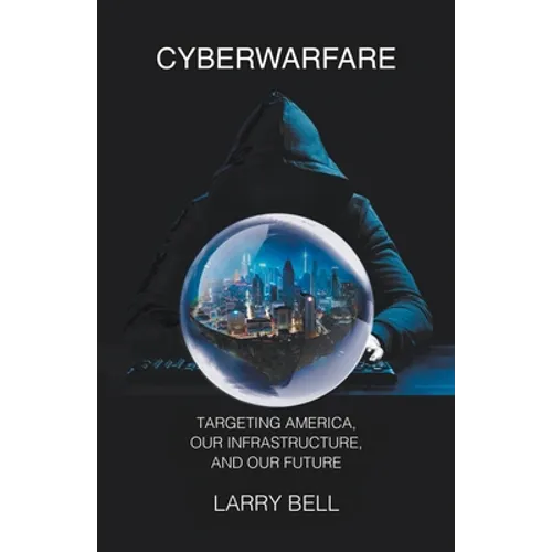 Cyberwarfare: Targeting America, Our Infrastructure and Our Future
